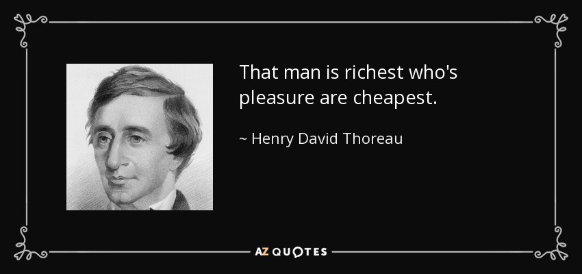 That man is richest who's pleasure are cheapest. - Henry David Thoreau