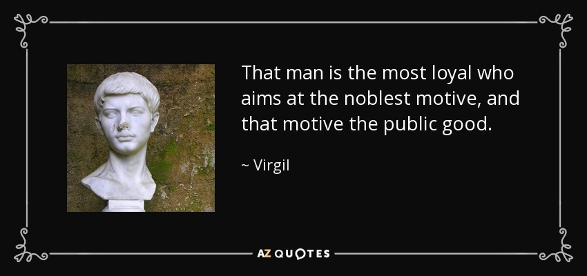 That man is the most loyal who aims at the noblest motive, and that motive the public good. - Virgil