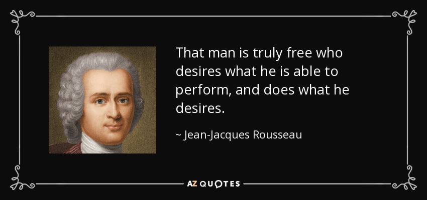 That man is truly free who desires what he is able to perform, and does what he desires. - Jean-Jacques Rousseau
