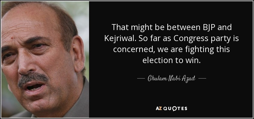 That might be between BJP and Kejriwal. So far as Congress party is concerned, we are fighting this election to win. - Ghulam Nabi Azad