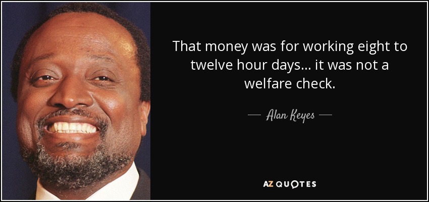 That money was for working eight to twelve hour days ... it was not a welfare check. - Alan Keyes