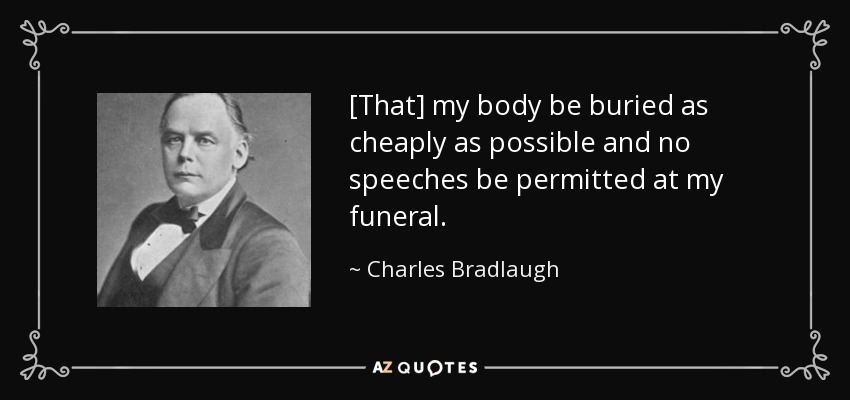 [That] my body be buried as cheaply as possible and no speeches be permitted at my funeral. - Charles Bradlaugh