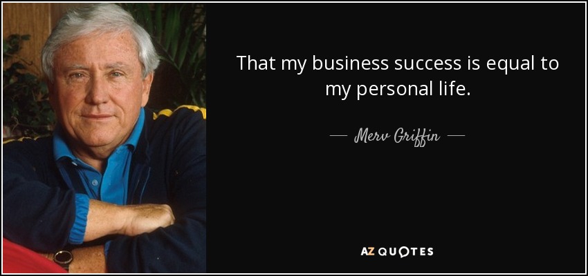 That my business success is equal to my personal life. - Merv Griffin