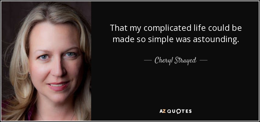That my complicated life could be made so simple was astounding. - Cheryl Strayed