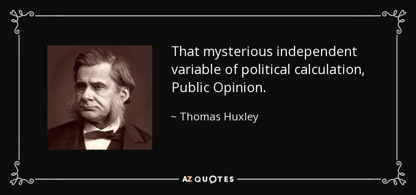 That mysterious independent variable of political calculation, Public Opinion. - Thomas Huxley