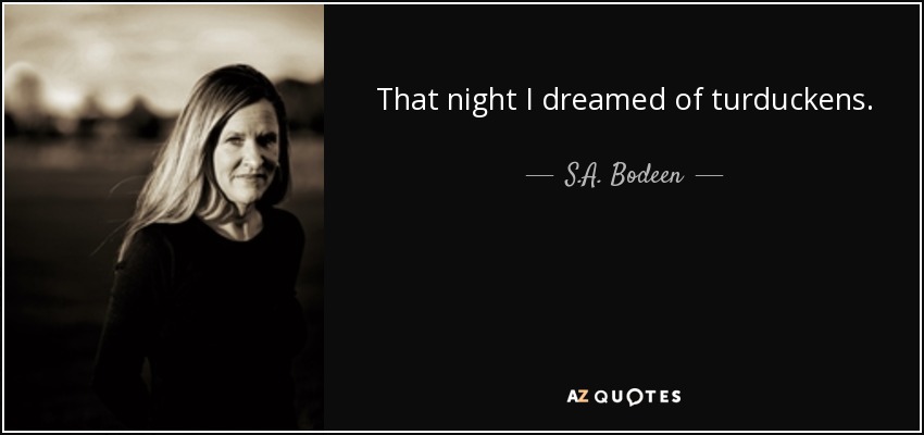 That night I dreamed of turduckens. - S.A. Bodeen