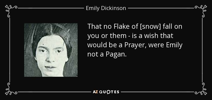 That no Flake of [snow] fall on you or them - is a wish that would be a Prayer, were Emily not a Pagan. - Emily Dickinson