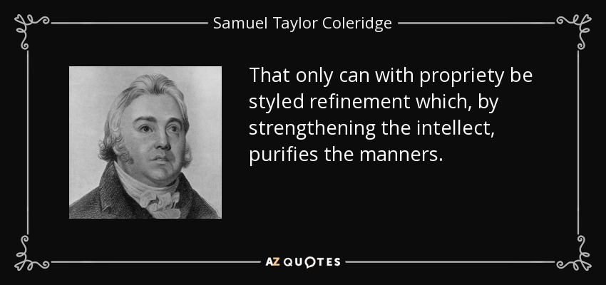 That only can with propriety be styled refinement which, by strengthening the intellect, purifies the manners. - Samuel Taylor Coleridge