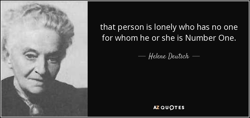 that person is lonely who has no one for whom he or she is Number One. - Helene Deutsch