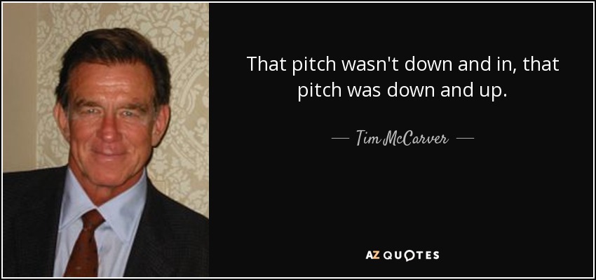 That pitch wasn't down and in, that pitch was down and up. - Tim McCarver