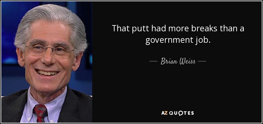 That putt had more breaks than a government job. - Brian Weiss