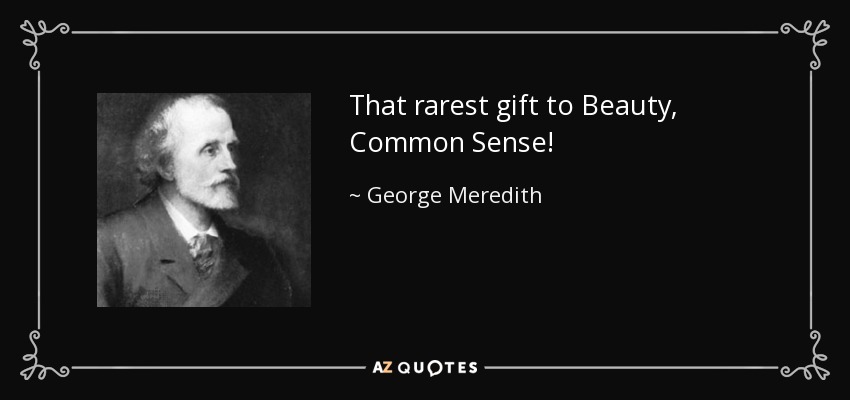 That rarest gift to Beauty, Common Sense! - George Meredith