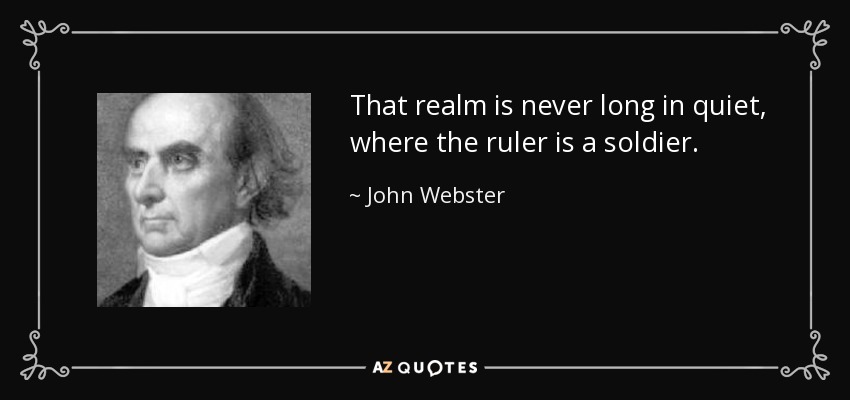 That realm is never long in quiet, where the ruler is a soldier. - John Webster