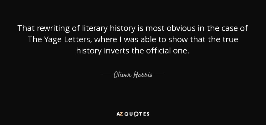 That rewriting of literary history is most obvious in the case of The Yage Letters, where I was able to show that the true history inverts the official one. - Oliver Harris