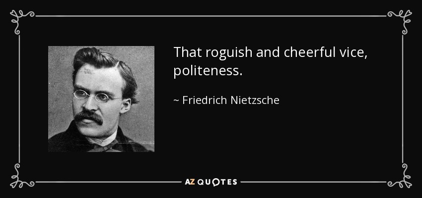 That roguish and cheerful vice, politeness. - Friedrich Nietzsche