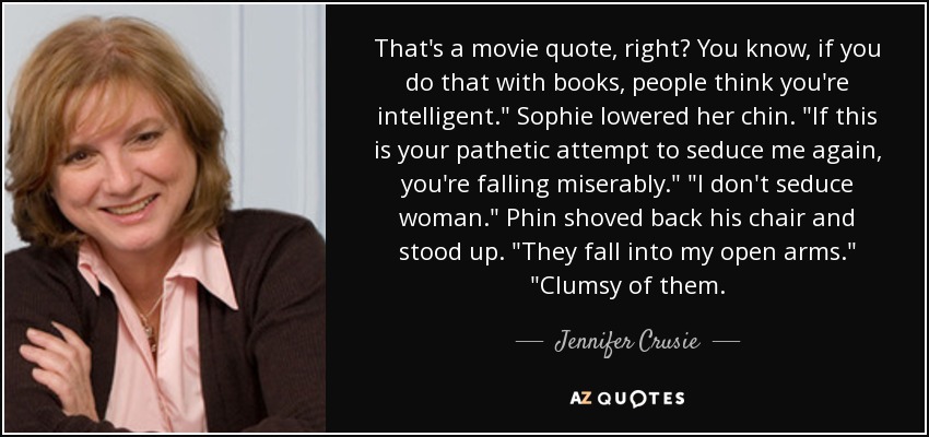 That's a movie quote, right? You know, if you do that with books, people think you're intelligent.