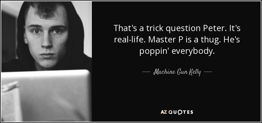That's a trick question Peter. It's real-life. Master P is a thug. He's poppin' everybody. - Machine Gun Kelly