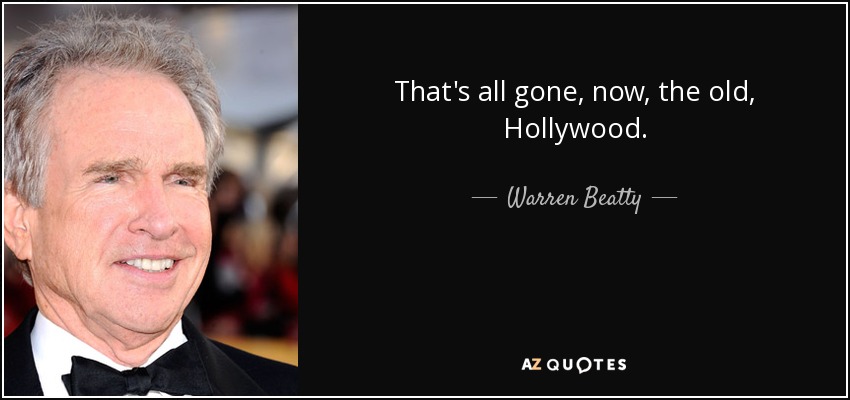 That's all gone, now, the old, Hollywood. - Warren Beatty