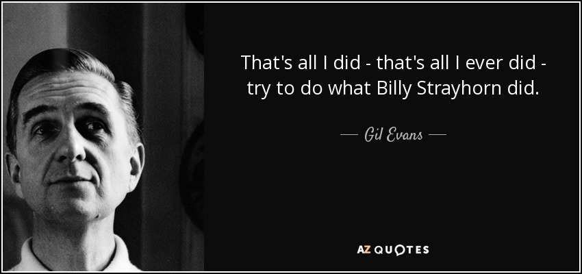 That's all I did - that's all I ever did - try to do what Billy Strayhorn did. - Gil Evans