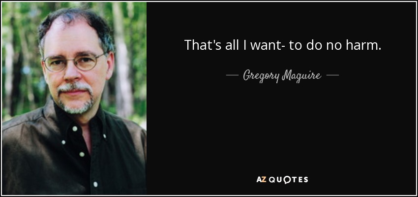 That's all I want- to do no harm. - Gregory Maguire