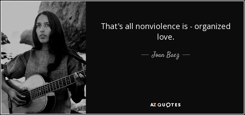 That's all nonviolence is - organized love. - Joan Baez