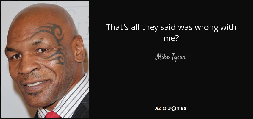 That's all they said was wrong with me? - Mike Tyson