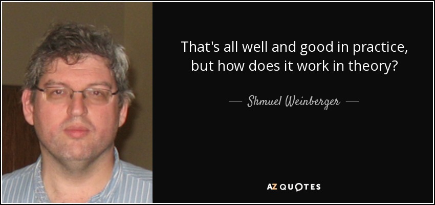That's all well and good in practice, but how does it work in theory? - Shmuel Weinberger