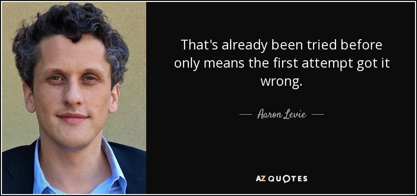 That's already been tried before only means the first attempt got it wrong. - Aaron Levie
