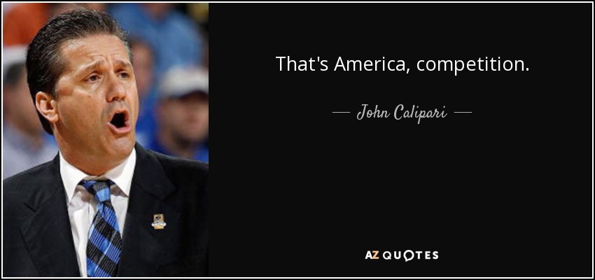 That's America, competition. - John Calipari