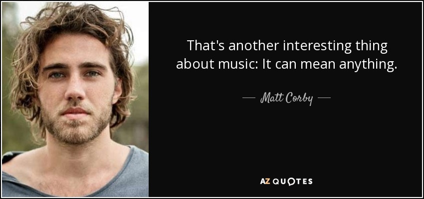 That's another interesting thing about music: It can mean anything. - Matt Corby