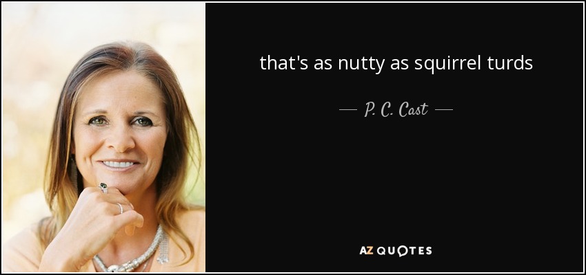 that's as nutty as squirrel turds - P. C. Cast