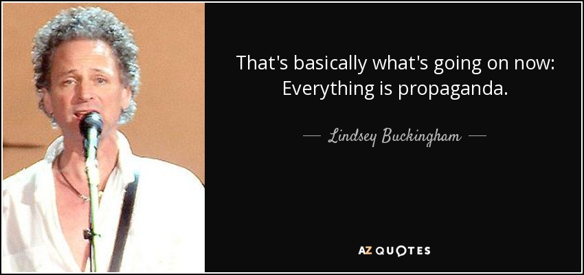 That's basically what's going on now: Everything is propaganda. - Lindsey Buckingham