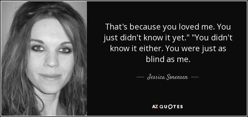 That's because you loved me. You just didn't know it yet.