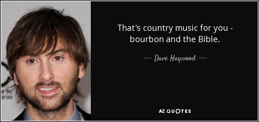 That's country music for you - bourbon and the Bible. - Dave Haywood