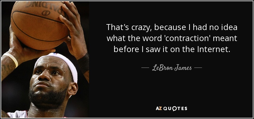 That's crazy, because I had no idea what the word 'contraction' meant before I saw it on the Internet. - LeBron James