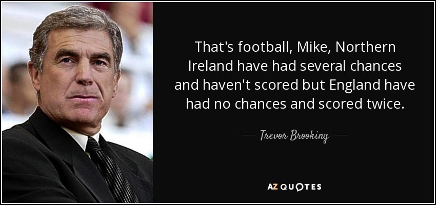 That's football, Mike, Northern Ireland have had several chances and haven't scored but England have had no chances and scored twice. - Trevor Brooking