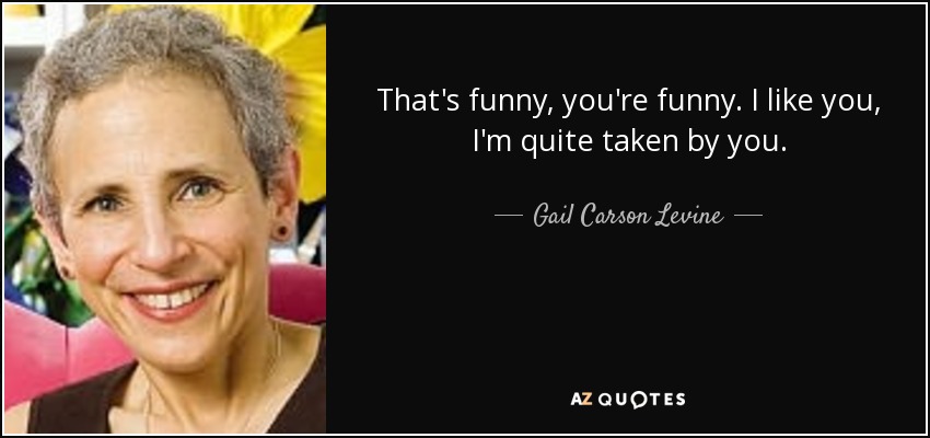 That's funny, you're funny. I like you, I'm quite taken by you. - Gail Carson Levine
