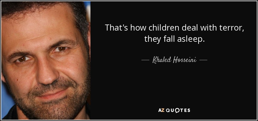 That's how children deal with terror, they fall asleep. - Khaled Hosseini