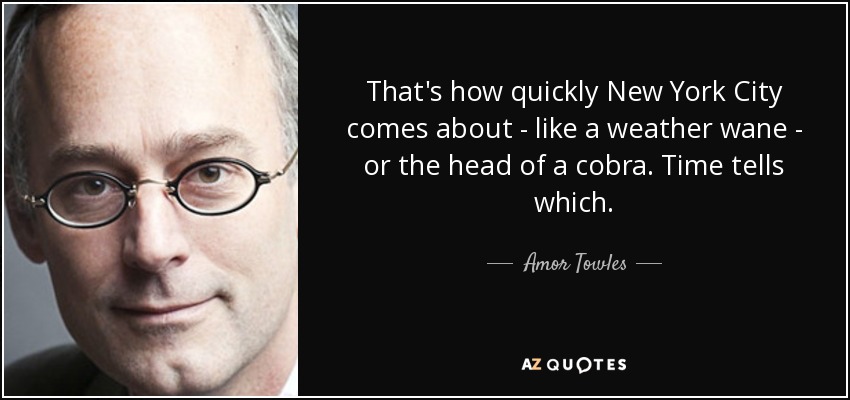 That's how quickly New York City comes about - like a weather wane - or the head of a cobra. Time tells which. - Amor Towles