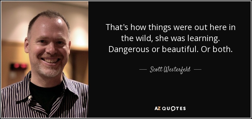 That's how things were out here in the wild, she was learning. Dangerous or beautiful. Or both. - Scott Westerfeld