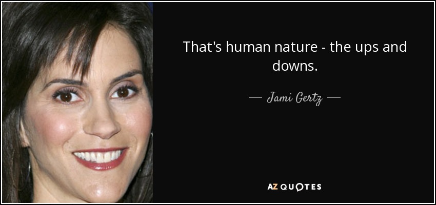 That's human nature - the ups and downs. - Jami Gertz