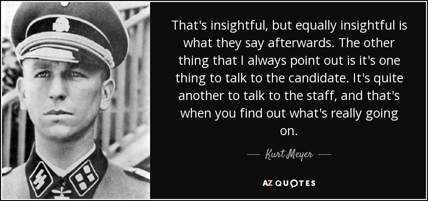 That's insightful, but equally insightful is what they say afterwards. The other thing that I always point out is it's one thing to talk to the candidate. It's quite another to talk to the staff, and that's when you find out what's really going on. - Kurt Meyer