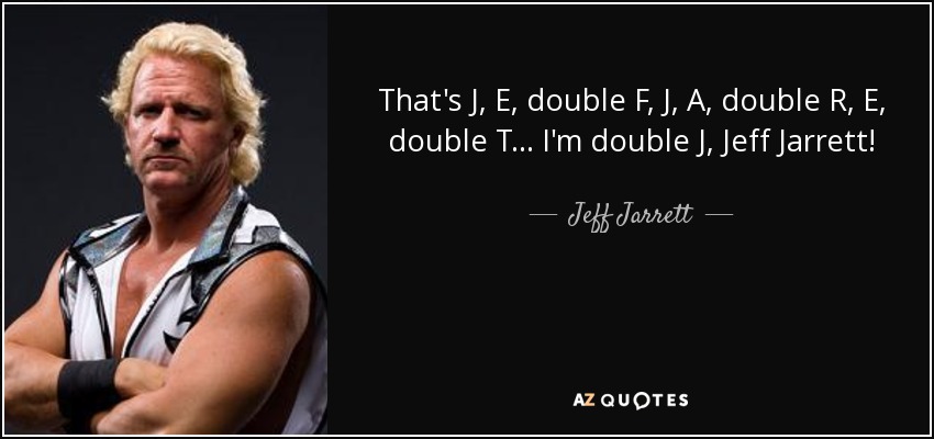 That's J, E, double F, J, A, double R, E , double T... I'm double J, Jeff Jarrett! - Jeff Jarrett