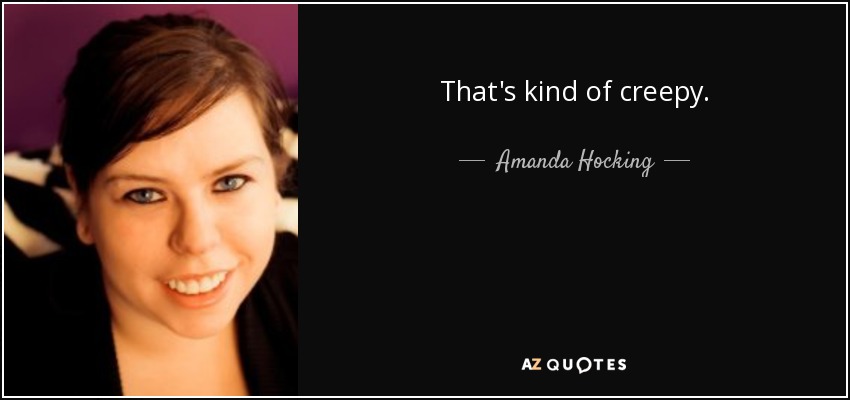 That's kind of creepy. - Amanda Hocking