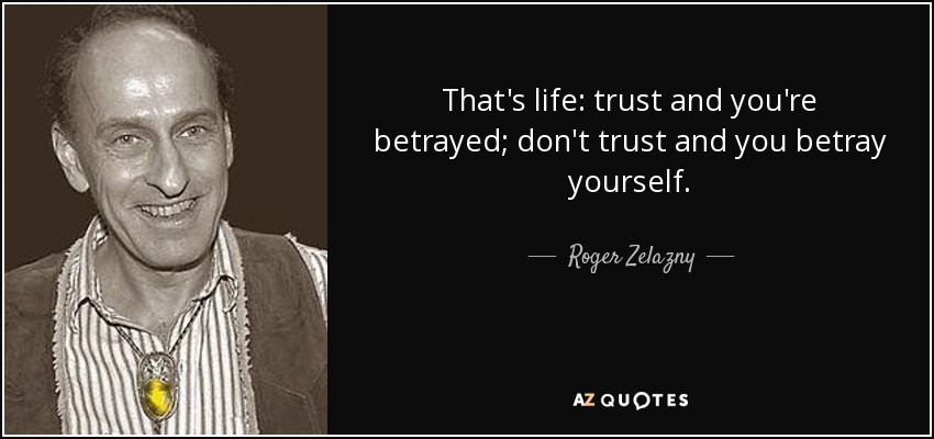 That's life: trust and you're betrayed; don't trust and you betray yourself. - Roger Zelazny