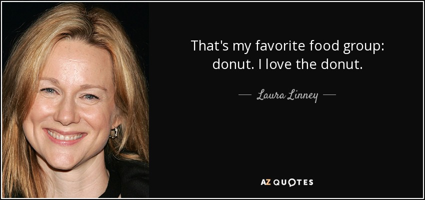 That's my favorite food group: donut. I love the donut. - Laura Linney