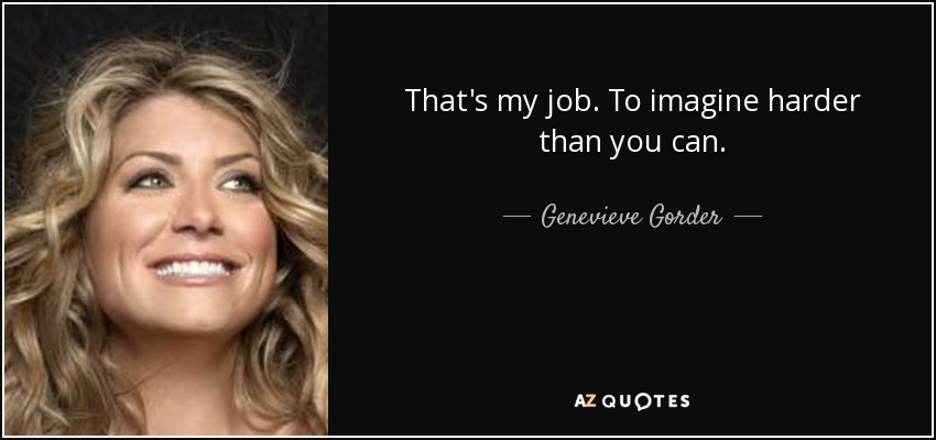 That's my job. To imagine harder than you can. - Genevieve Gorder