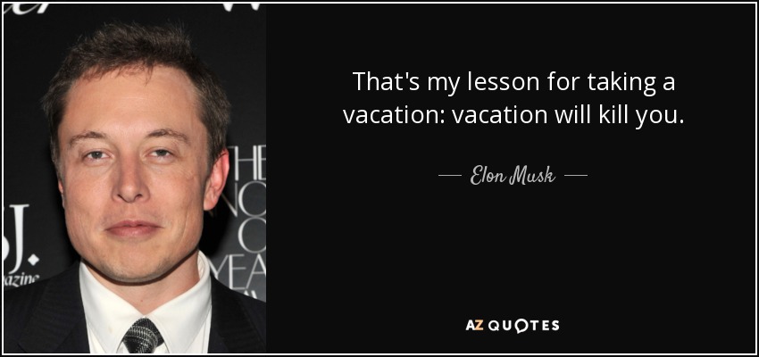 That's my lesson for taking a vacation: vacation will kill you. - Elon Musk