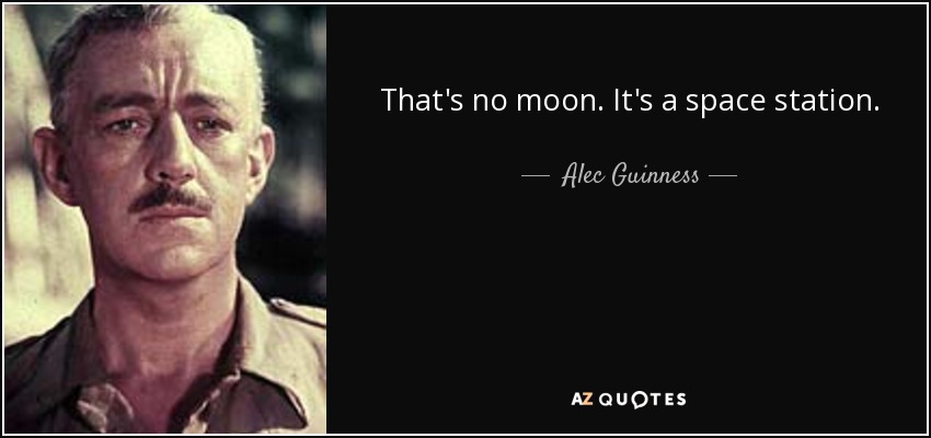 That's no moon. It's a space station. - Alec Guinness
