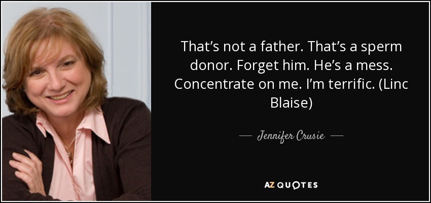 That’s not a father. That’s a sperm donor. Forget him. He’s a mess. Concentrate on me. I’m terrific. (Linc Blaise) - Jennifer Crusie